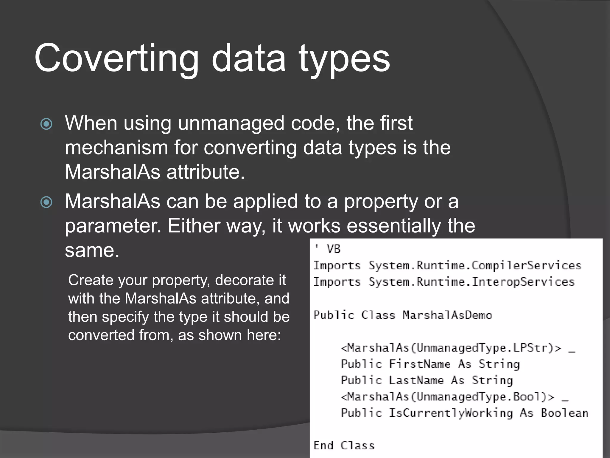 Callingplatforminvoke (P/Invoke)Typical use case scenarios:Functionality specific to the Windows operating system, context switching, and file I/O.Advanced manipulation of windows, menus, dialog boxes, and icons. For example, if you want to customize a MessageBox outside of what the .NET Framework provides, the only way to do it is through the Windows API.Advanceddrawingfunctionality.