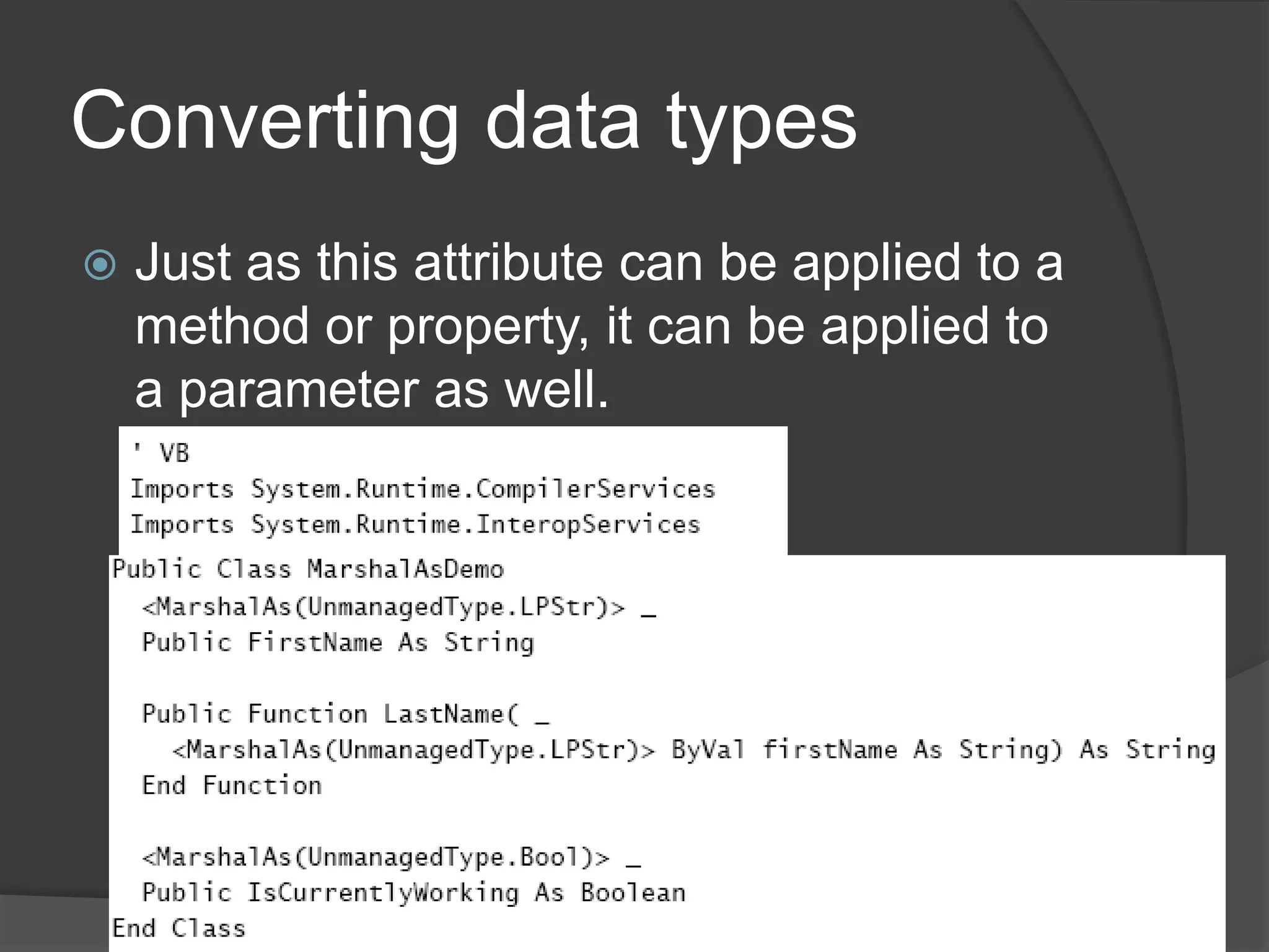 Callingplatforminvoke (P/Invoke)You manage P/Invoke through the System.Runtime.InteropServices namespaceCreate a new static/shared external method with the name of the function you wanttocall.Decorate it with the DllImport attribute specifying the library that it should call.Call the method from your code.