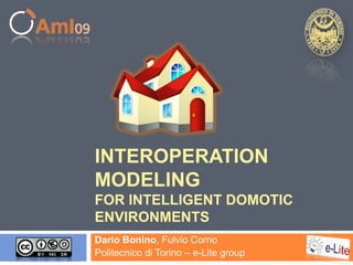 Interoperation Modeling for Intelligent DomoticEnvironments  Dario Bonino, FulvioCorno Politecnicodi Torino – e-Lite group 