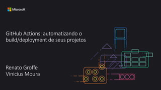 GitHub Actions: automatizando o
build/deployment de seus projetos
Renato Groffe
Vinicius Moura
 