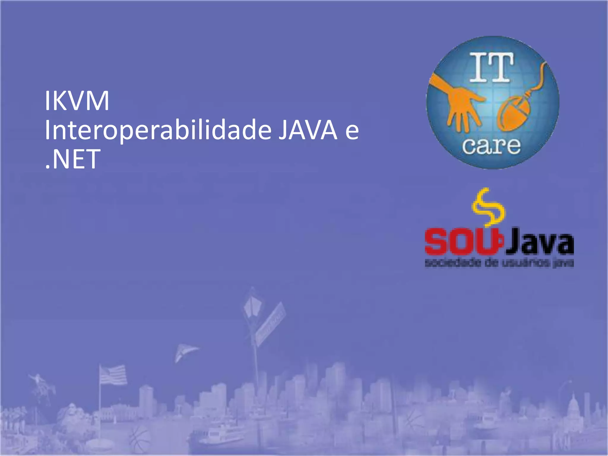 IKVM
Interoperabilidade JAVA e
.NET
 