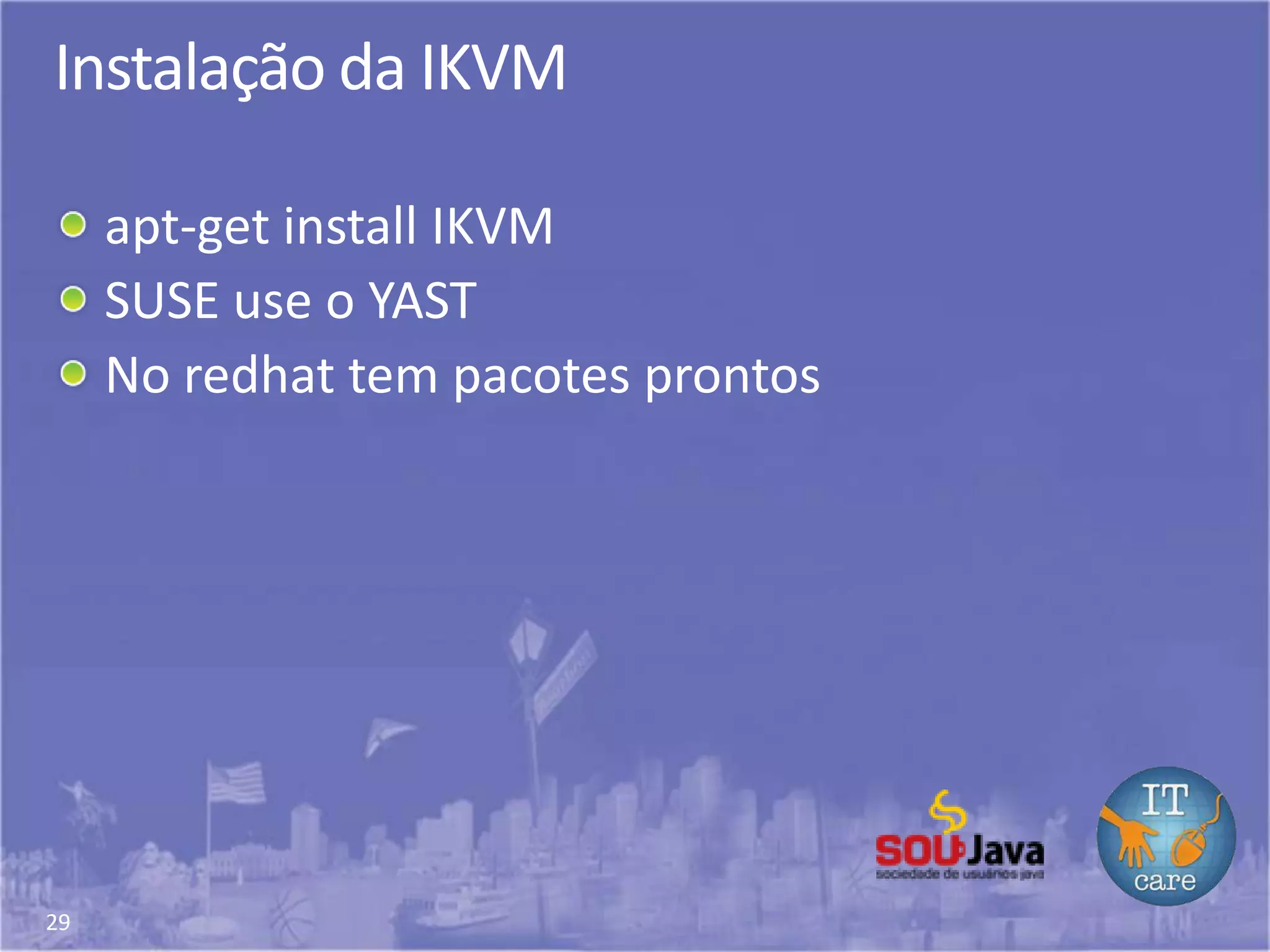 29
Instalação da IKVM
apt-get install IKVM
SUSE use o YAST
No redhat tem pacotes prontos
 
