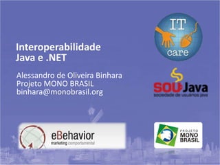 Alessandro de Oliveira Binhara
Projeto MONO BRASIL
binhara@monobrasil.org
Interoperabilidade
Java e .NET
 