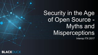 Security in the Age
of Open Source -
Myths and
Misperceptions
Interop ITX 2017
 