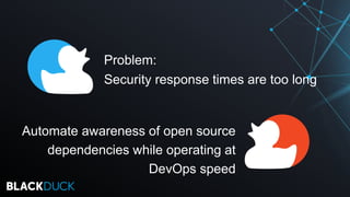 Problem:
Security response times are too long
Automate awareness of open source
dependencies while operating at
DevOps spe...