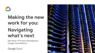 1
Making the new
work for you:
Navigating
what’s next
Sam Ramji, VP Product Management
Google Cloud Platform
 
