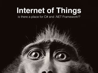 Internet of Things
is there a place for C# and .NET Framework!?
 