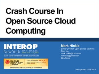 Crash Course In 
Open Source Cloud 
Computing 
Mark Hinkle 
Senior Director, Open Source Solutions 
Citrix Inc. 
mark.hinkle@citrix.com 
mrhinkle@gmail.com 
@mrhinkle 
Last updated: 10/1/2014 
 