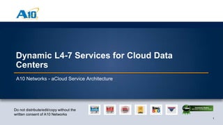 1
Customer Driven Innovation
1
Do not distribute/edit/copy without the
written consent of A10 Networks
Dynamic L4-7 Services for Cloud Data
Centers
A10 Networks - aCloud Service Architecture
 