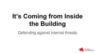 It’s Coming from Inside
the Building
Defending against internal threats
 