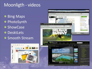 46
Moonligth - videos
Bing Maps
PhotoSynth
ShowCase
DesktLets
Smooth Stream
 