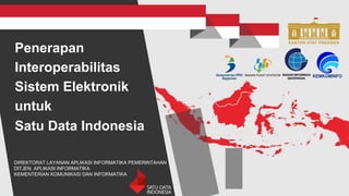 Penerapan
Interoperabilitas
Sistem Elektronik
untuk
Satu Data Indonesia
DIREKTORAT LAYANAN APLIKASI INFORMATIKA PEMERINTAHAN
DITJEN. APLIKASI INFORMATIKA
KEMENTERIAN KOMUNIKASI DAN INFORMATIKA
 