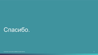 Спасибо. 
© 2013-2014 Cisco and/or its affiliates. All rights reserved. 21 
