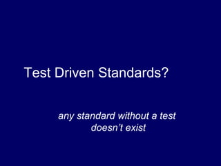 Test Driven Standards?
any standard without a test
doesn’t exist
 