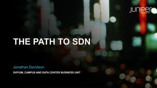 THE PATH TO SDN
Jonathan Davidson
SVP/GM, CAMPUS AND DATA CENTER BUSINESS UNIT
 
