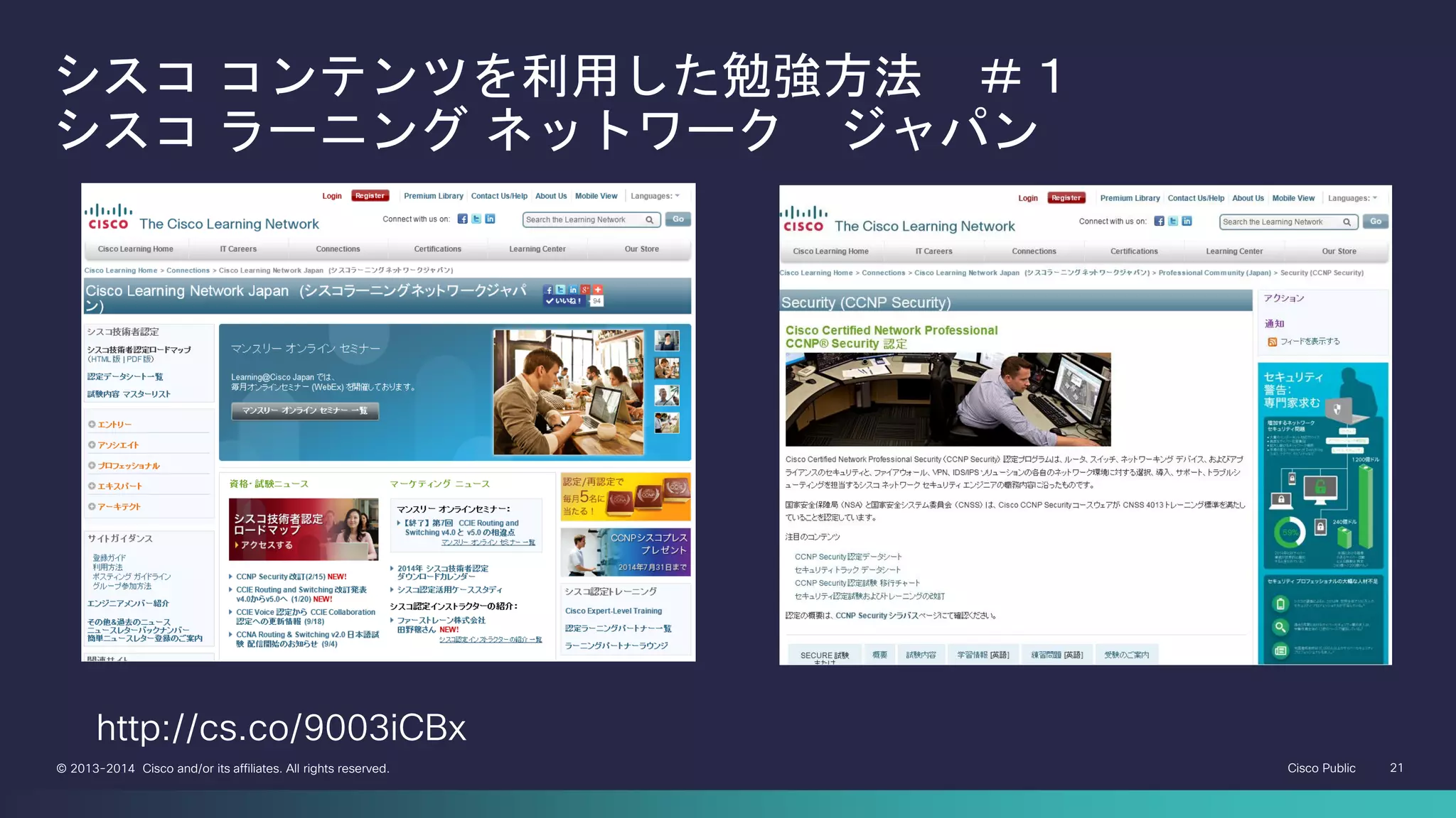 Cisco Public 21© 2013-2014 Cisco and/or its affiliates. All rights reserved.
シスコ コンテンツを利用した勉強方法 ＃１
シスコ ラーニング ネットワーク ジャパン
http://cs.co/9003iCBx
 