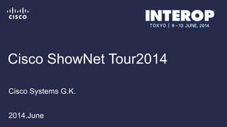 Cisco ShowNet Tour2014
Cisco Systems G.K.
2014.June
 