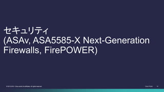 Cisco Public 14© 2013-2014 Cisco and/or its affiliates. All rights reserved. 14© 2013-2014 Cisco and/or its affiliates. All rights reserved.
セキュリティ
(ASAv, ASA5585-X Next-Generation
Firewalls, FirePOWER)
 