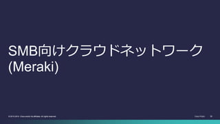 Cisco Public 30© 2013-2014 Cisco and/or its affiliates. All rights reserved. 30© 2013-2014 Cisco and/or its affiliates. All rights reserved.
SMB向けクラウドネットワーク
(Meraki)
 