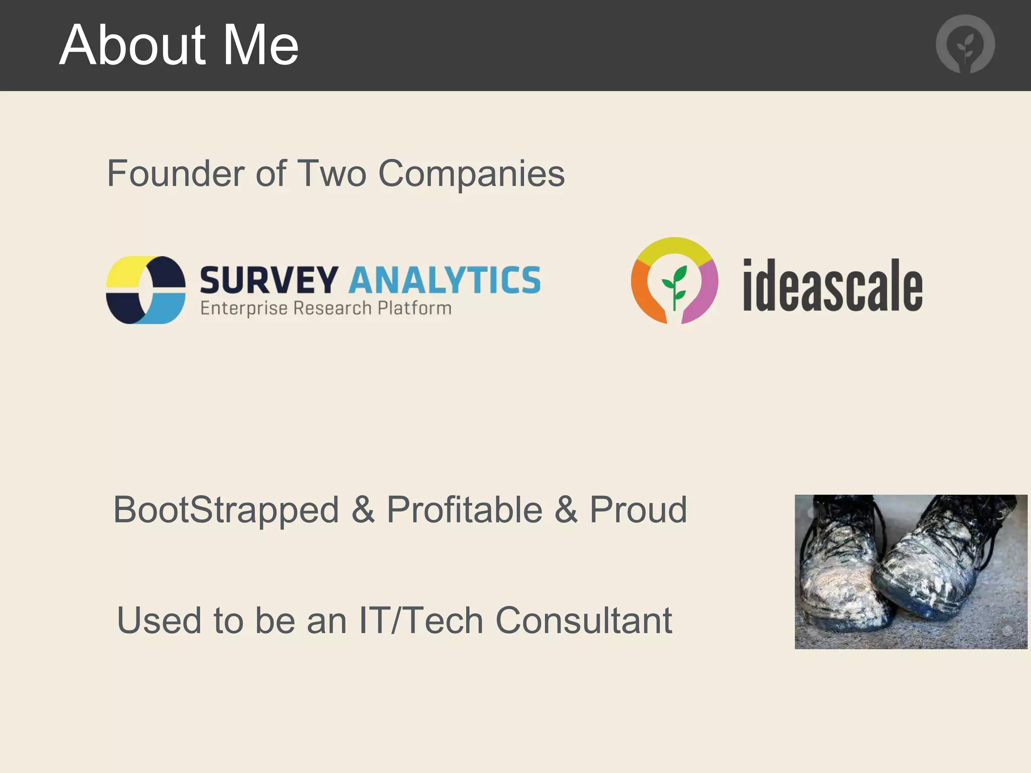 About Me
Founder of Two Companies
BootStrapped & Profitable & Proud
Used to be an IT/Tech Consultant
 