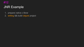 JNR Example
1. prepare native c librar
2. writing && build clojure project
#12
 