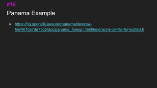 Panama Example
● https://hg.openjdk.java.net/panama/dev/raw-
file/4810a7de75cb/doc/panama_foreign.html#jextract-a-jar-file-for-sqlite3.h
#16
 