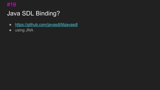 Java SDL Binding?
● https://github.com/javasdl/libjavasdl
● using JNA
#19
 