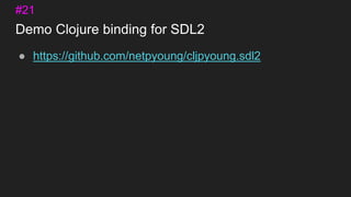 Demo Clojure binding for SDL2
● https://github.com/netpyoung/cljpyoung.sdl2
#21
 