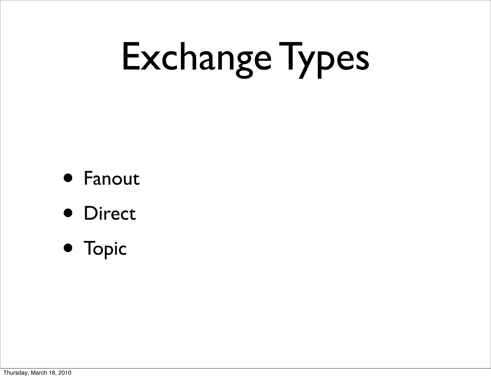 Exchange Types

                    • Fanout
                    • Direct
                    • Topic


Thursday, March 18, 2010
 