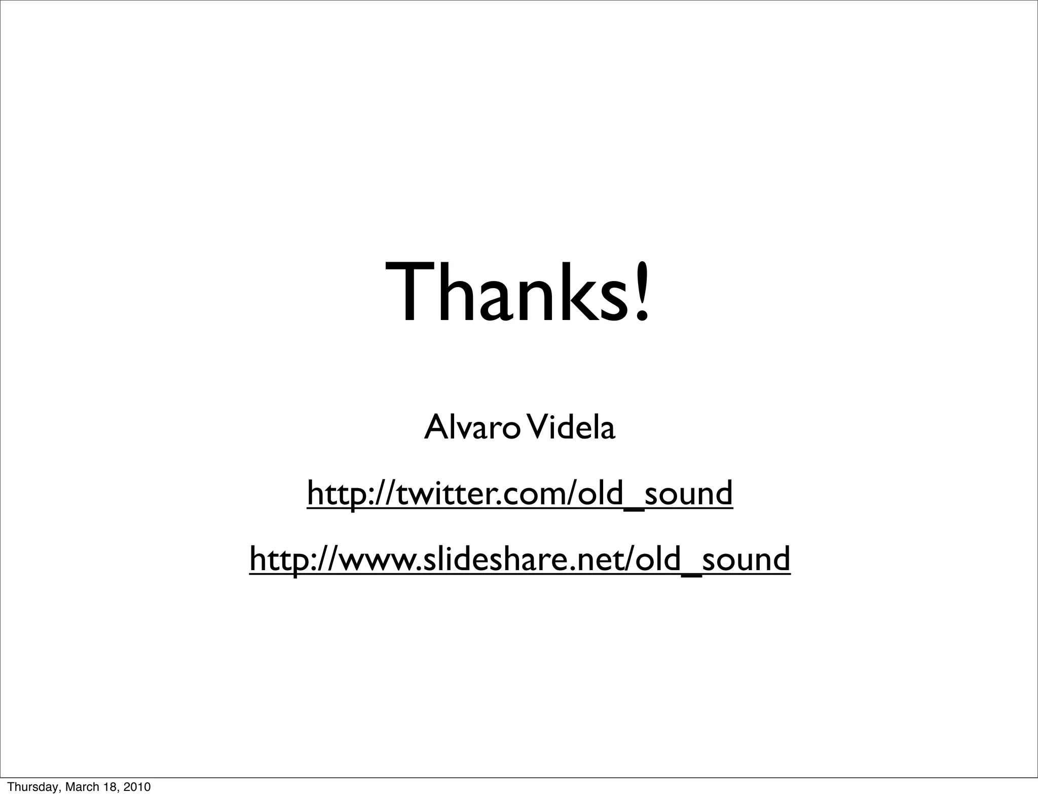 Thanks!
                                      Alvaro Videla
                              http://twitter.com/old_sound
                           http://www.slideshare.net/old_sound




Thursday, March 18, 2010
 