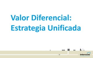 Valor Diferencial:
Estrategia Unificada
 