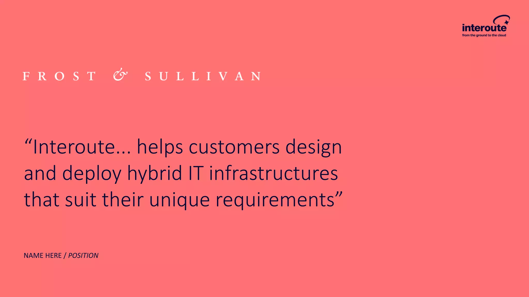 “Interoute... helps customers design
and deploy hybrid IT infrastructures
that suit their unique requirements”
NAME HERE / POSITION
 