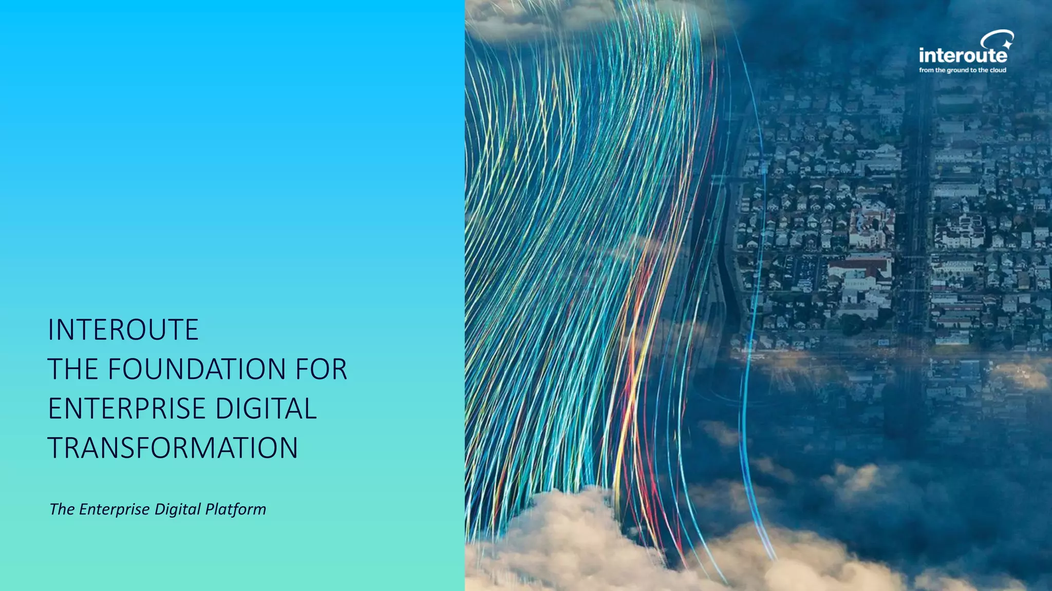 INTEROUTE
THE FOUNDATION FOR
ENTERPRISE DIGITAL
TRANSFORMATION
The Enterprise Digital Platform
 