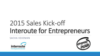 2015 Sales Kick-off
Interoute for Entrepreneurs
SACHA VEKEMAN
 
