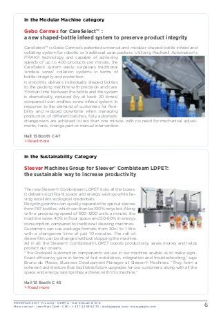 INTERPACK 2017 - Press Kit - GEPPIA - Hall 6 Booth D 10-8
Press contact : Jean-Marc Doré - CEO - + 33 1 42 93 82 70 - jmd@geppia.com - www.geppia.com 6
In the Modular Machine category
Gebo Cermex for CareSelect™ :
a new shaped-bottle infeed system to preserve product integrity
CareSelect™ is Gebo Cermex’s patented universal and modular shaped-bottle infeed and
collating system for robotic or traditional case packers. Utilizing Rockwell Automation’s
iTRAK® technology and capable of achieving
speeds of up to 400 products per minute, the
CareSelect system easily surpasses traditional
‘endless screw’ collation systems in terms of
bottle integrity and protection.
It smoothly delivers individually shaped bottles
to the packing machine with precision and care.
‘Friction time’ between the bottle and the system
is dramatically reduced (by at least 20 times)
compared to an endless screw infeed system. In
response to the demand of customers for flexi-
bility and reduced downtime when managing
production of different batches, fully automatic
changeovers are achieved in less than one minute, with no need for mechanical adjust-
ments, tools, change part or manual intervention.
Hall 13 Booth C 47
> Read more
In the Sustainability Category
Sleever Machines Group for Sleever® Combisteam LDPET:
the sustainable way to increase productivity
The new Sleever® Combisteam LDPET ticks all the boxes:
it delivers significant space and energy savings while ha-
ving excellent ecological credentials.
Recycling centres can quickly separate the special sleeves
from PET bottles, which can then be 100% recycled. Along
with a processing speed of 600-1200 units a minute, the
machine saves 40% in floor space and 50-60% in energy
consumption compared to traditional sleeving machines.
Customers can use package formats from 20cl to 1 litre
with a changeover time of just 10 minutes. The roll of
sleeve film can be changed without stopping the machine.
All in all: the Sleever® Combisteam LDPET boosts productivity, saves money and helps
protect our oceans.
“The Rockwell Automation components we use in our machine enable us to make signi-
ficant efficiency gains in terms of fast installation, integration and troubleshooting,” says
Bruno du Plessix, Business Development Manager at Sleever® Machines. “They form a
coherent architecture that facilitates future upgrades for our customers, along with all the
space and energy savings they achieve with this machine.”
Hall 13 Booth C 45
> Read more
 