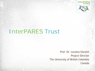 InterPARES Trust
Prof. Dr. Luciana Duranti
Project Director
The University of British Columbia
Canada
 