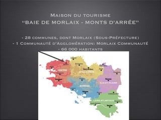 Maison du tourisme “ BAIE DE MORLAIX - MONTS D’ARRÉE” - 28 communes, dont Morlaix (Sous-Préfecture) - 1 Communauté d’Agglomération: Morlaix Communauté - 66 000 habitants 