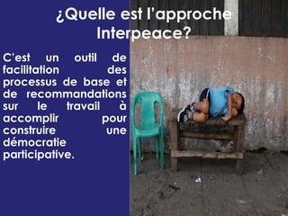 C’est un outil de facilitation des  processus de base et de recommandations sur le travail à accomplir pour construire une démocratie participative.¿Quelle est l’approche Interpeace?