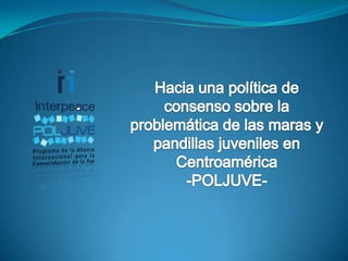 Hacia una política de consenso sobre la problemática de las maras y pandillas juveniles en Centroamérica -POLJUVE- 