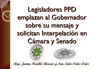 Legisladores PPD emplazan al Gobernador sobre su mensaje y solicitan Interpelación en Cámara y Senado Rep. Jaime Perelló Borrás y Sen. Eder Ortiz Ortiz 