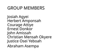 GROUP MEMBERS
Josiah Agyei
Herbert Amponsah
Courage Attiye
Ernest Donkor
John Amissah
Christian Mensah Okyere
Justice Osei Yeboah
Abraham Asempa
 