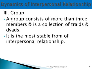 III. Group
 A group consists of more than three
members & is a collection of traids &
dyads.
 It is the most stable from of
interpersonal relationship.
www.drjayeshpatidar.blogspot.in 7
 