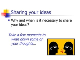 Sharing your ideas Why and when is it necessary to share your ideas? Take a few moments to  write down some of  your thoughts…   