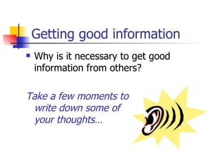 Getting good information Why is it necessary to get good information from others? Take a few moments to  write down some of  your thoughts…   