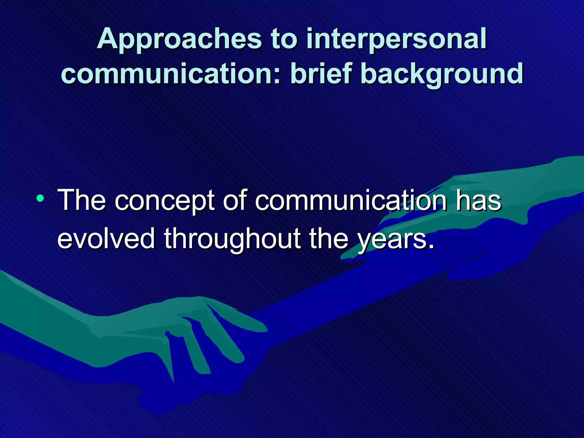 The concept of communication has evolved throughout the years . Approaches to interpersonal communication: brief background 