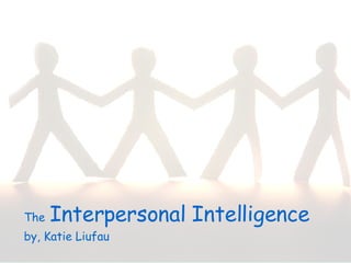 The   Interpersonal Intelligence  by, Katie Liufau 