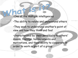 What is it? <ul><li>One of the multiple intelligences </li></ul><ul><li>The ability to relate and understand others </li><...