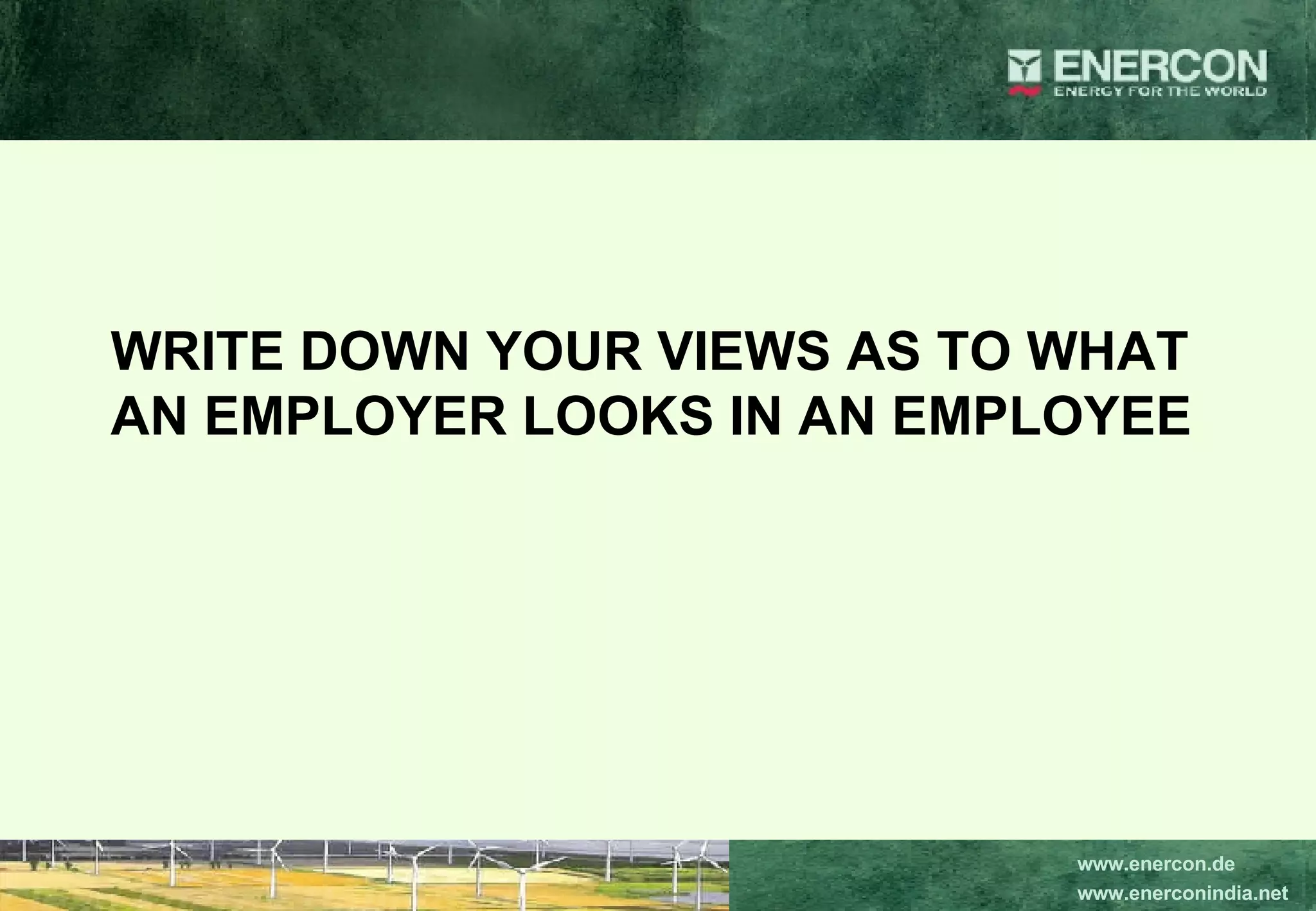 WRITE DOWN YOUR VIEWS AS TO WHAT AN EMPLOYER LOOKS IN AN EMPLOYEE 