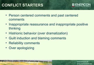 CONFLICT STARTERS Person centered comments and past centered comments Inappropriate reassurance and inappropriate positive thinking Histrionic behavior (over dramatization) Guilt induction and blaming comments Reliability comments Over apologizing 