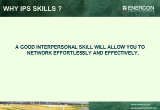 A GOOD INTERPERSONAL SKILL WILL ALLOW YOU TO NETWORK EFFORTLESSLY AND EFFECTIVELY. WHY IPS SKILLS ? 